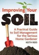 Improving Your Soil: A Practical Guide to Soil Management For the Serious Home Gardener di Keith Reid edito da Firefly Books Ltd