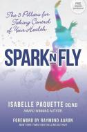 Spark N Fly: The 5 Pillars for Taking Control of Your Health di Isabelle Paquette edito da 10 10 10 PUB