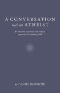 Conversation With An Atheist, A - An Ancient, Reasoned And Radical Approach To Knowing God di Daniel Mckenzie edito da John Hunt Publishing