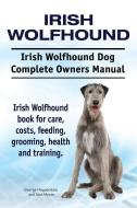 Irish Wolfhound. Irish Wolfhound Dog Complete Owners Manual. Irish Wolfhound book for care, costs, feeding, grooming, he di Asia Moore, George Hoppendale edito da LIGHTNING SOURCE INC