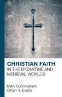 Christian Faith in the Byzantine and Medieval Worlds di Mary Cunningham, Gillian R Evans edito da Lion Scholar