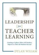 Leadership for Teacher Learning: Creating a Culture Where All Teachers Improve So That All Students Succeed di Dylan Wiliam edito da LEARNING SCIENCES INTL
