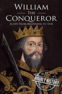 William the Conqueror: A Life from Beginning to End di Hourly History edito da Createspace Independent Publishing Platform