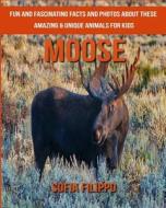 Moose: Fun and Fascinating Facts and Photos about These Amazing & Unique Animals for Kids di Sofia Filippo edito da Createspace Independent Publishing Platform