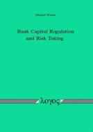 Bank Capital Regulation and Risk Taking di Michael Wedow edito da Logos Verlag Berlin