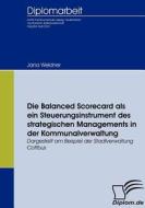 Die Balanced Scorecard als ein Steuerungsinstrument des strategischen Managements in der Kommunalverwaltung di Jana Weidner edito da Diplomica Verlag