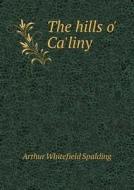 The Hills O' Ca'liny di Arthur Whitefield Spalding edito da Book On Demand Ltd.