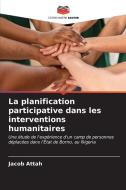 La planification participative dans les interventions humanitaires di Jacob Attah edito da Editions Notre Savoir