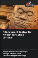 Rilanciare il teatro Tiv Kwagh-hir: sfide culturali di Joseph Aondoakura Ayongur, Sesugh Gabriel Ayua, David Tartenger Iortyange edito da Edizioni Sapienza