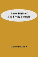 Barry Blake Of The Flying Fortress di Gaylord Du Bois edito da Alpha Editions