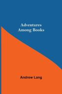 Adventures Among Books di Andrew Lang edito da Alpha Editions
