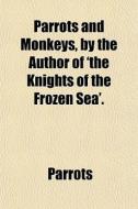 Parrots And Monkeys, By The Author Of 'the Knights Of The Frozen Sea'. di Parrots edito da General Books Llc