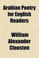 Arabian Poetry For English Readers di William Alexander Clouston edito da General Books Llc