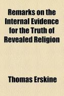 Remarks On The Internal Evidence For The Truth Of Revealed Religion (1821) di Thomas Erskine edito da General Books Llc
