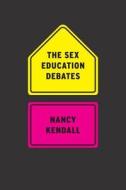 The Sex Education Debates di Nancy Kendall edito da The University Of Chicago Press