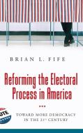 Reforming the Electoral Process in America di Brian Fife edito da Praeger