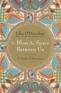 To Bless the Space Between Us: A Book of Blessings di John O'Donohue edito da DOUBLEDAY RELIGION