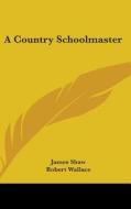 A Country Schoolmaster di JAMES SHAW edito da Kessinger Publishing