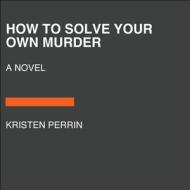 How to Solve Your Own Murder di Kristen Perrin edito da RANDOM HOUSE LARGE PRINT