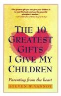 Ten Greatest Gifts I Give My Children: Parenting from the Heart di Steven W. Vannoy edito da Touchstone Books