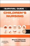 A Survival Guide to Children's Nursing di Sharon L. Edwards, Imelda Coyne edito da Elsevier Health Sciences
