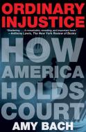 Ordinary Injustice: How America Holds Court di Amy Bach edito da HENRY HOLT