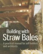 Building with Straw Bales: A Practical Manual for Self-Builders and Architects di Barbara Jones edito da UIT CAMBRIDGE LTD