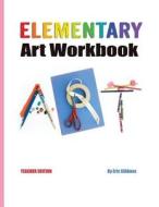 Elementary Art Workbook - Teacher Edition: A Classroom Companion for Painting, Drawing, and Sculpture di Eric Gibbons edito da Firehouse Publishing