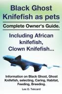 Black Ghost Knifefish As Pets, Incuding African Knifefish, Clown Knifefish... Complete Owner's Guide. Black Ghost, Ghost Knifefish, Selecting, Caring, di Les O Tekcard edito da Peter Drackett