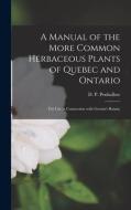 A Manual Of The More Common Herbaceous Plants Of Quebec And Ontario [microform] edito da Legare Street Press