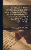 The Hebraic Tongue Restored And The True Meaning Of The Hebrew Words Re-established And Proved By Their Radical Analysis, Volumes 1-2 di Antoine Fabre D'Olivet edito da LEGARE STREET PR