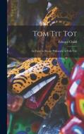 Tom Tit Tot: An Essay on Savage Philosophy in Folk-Tale di Edward Clodd edito da LEGARE STREET PR