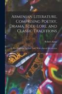 Armenian Literature, Comprising Poetry, Drama, Folk-lore, and Classic Traditions; tr. Into English for the First Time, With a Special Introduction di Robert Arnot edito da LEGARE STREET PR