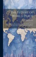 The Future of World Peace: A Book of Charts Showing Facts Which Must Be Recognized in Future Plans for Peace; the Prospects for Peace di Roger Ward Babson edito da LEGARE STREET PR