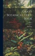 Gray's Botanical Text-Book; Volume 1 di Asa Gray edito da LEGARE STREET PR