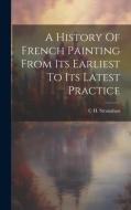A History Of French Painting From Its Earliest To Its Latest Practice di C. H. Stranahan edito da LEGARE STREET PR