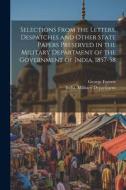 Selections From the Letters, Despatches and Other State Papers Preserved in the Military Department of the Government of India, 1857-58: 3 di George Forrest edito da LEGARE STREET PR