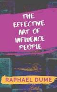 THE EFFECTIVE ART OF INFLUENCE PEOPLE di DUME RAPHAEL DUME edito da Independently Published