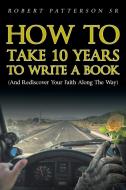 How to Take 10 Years to Write a Book di Robert Patterson Sr. edito da Christian Faith Publishing, Inc