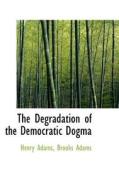 The Degradation Of The Democratic Dogma di Henry Adams edito da Bibliolife
