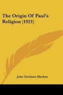 The Origin of Paul's Religion (1921) di John Gresham Machen edito da Kessinger Publishing