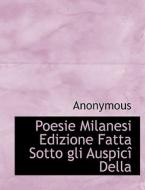 Poesie Milanesi Edizione Fatta Sotto Gli Auspic Della di Anonymous edito da Bibliolife