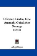 Christen Lieder, Eine Ausmahl Geistlicher Gesange (1841) di Albert Knapp edito da Kessinger Publishing