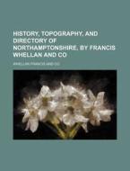 History, Topography, and Directory of Northamptonshire, by Francis Whellan and Co di Whellan Francis and Co edito da Rarebooksclub.com