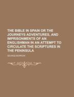 The Bible in Spain or the Journeys Adventures, and Imprisonments of an Englishman in an Attempt to Circulate the Scriptures in the Peninsula di George Borrow edito da Rarebooksclub.com