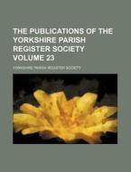 The Publications of the Yorkshire Parish Register Society Volume 23 di Yorkshire Parish Register Society edito da Rarebooksclub.com