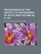 Proceedings of the Society of Antiquaries of Scotland Volume 82; V. 105 di Society Of Antiquaries of Scotland edito da Rarebooksclub.com