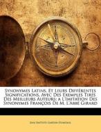 Synonymes Latins, Et Leurs Différentes Significations, Avec Des Exemples Tirés Des Meilleurs Auteurs; a L'imitation Des  di Jean Baptiste Gardin-Dumesnil edito da Nabu Press