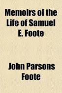 Memoirs Of The Life Of Samuel E. Foote di John Parsons Foote edito da General Books Llc