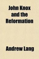 John Knox And The Reformation di Andrew Lang edito da General Books